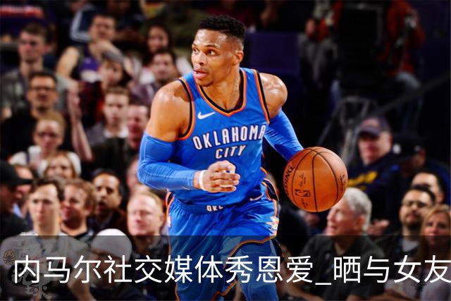 内马尔社交媒体秀恩爱 晒与女友布鲁娜接吻照片