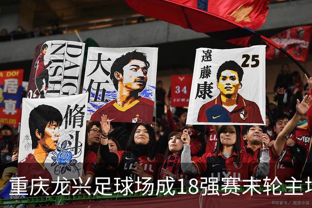 重庆龙兴足球场成18强赛末轮主场，或可安排中甲测试